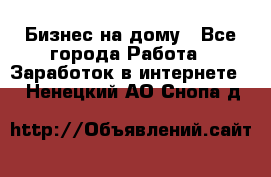 Бизнес на дому - Все города Работа » Заработок в интернете   . Ненецкий АО,Снопа д.